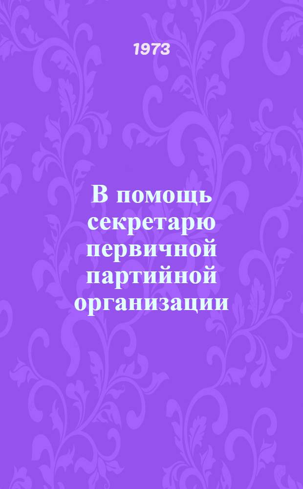 В помощь секретарю первичной партийной организации : [1-9]. [7] : Прием в партию и воспитание молодых коммунистов