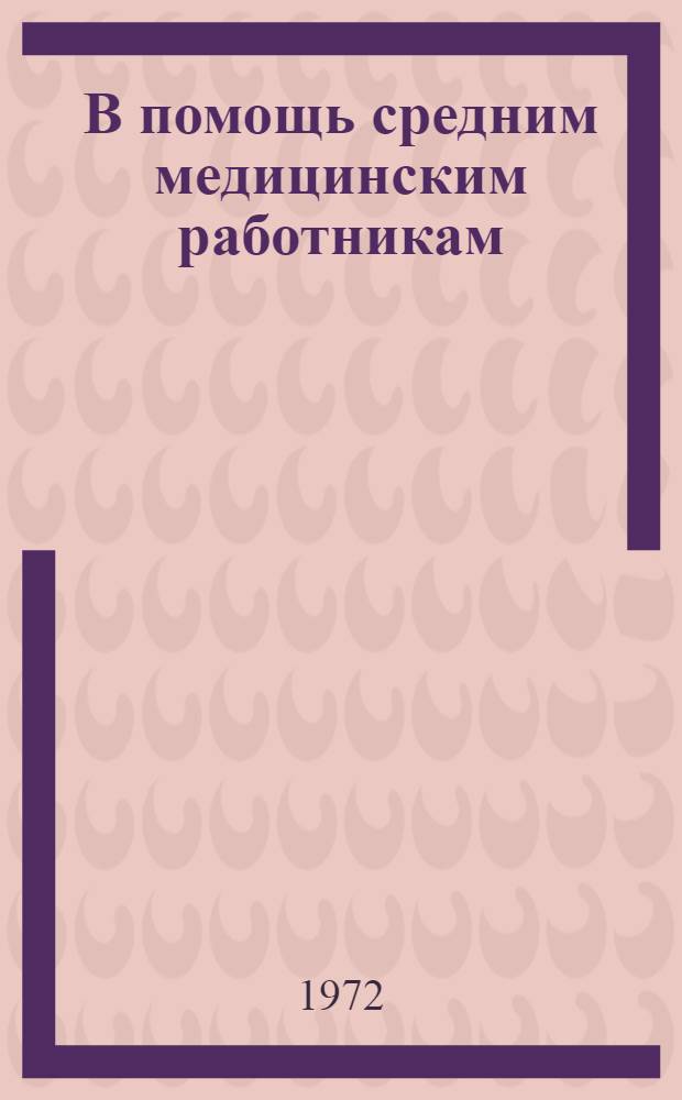 В помощь средним медицинским работникам : (Рек., частично аннот. указ.). ... 1969-1972 гг.