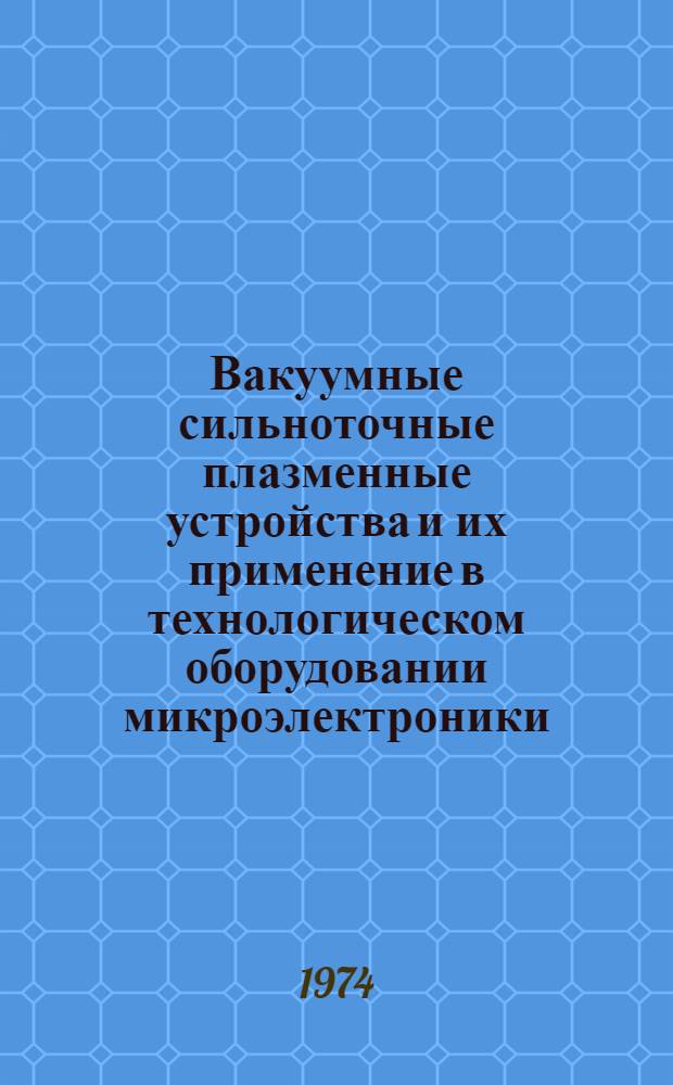Вакуумные сильноточные плазменные устройства и их применение в технологическом оборудовании микроэлектроники : Ч. 1. Ч. 2 : Плазменная технология высоких энергий