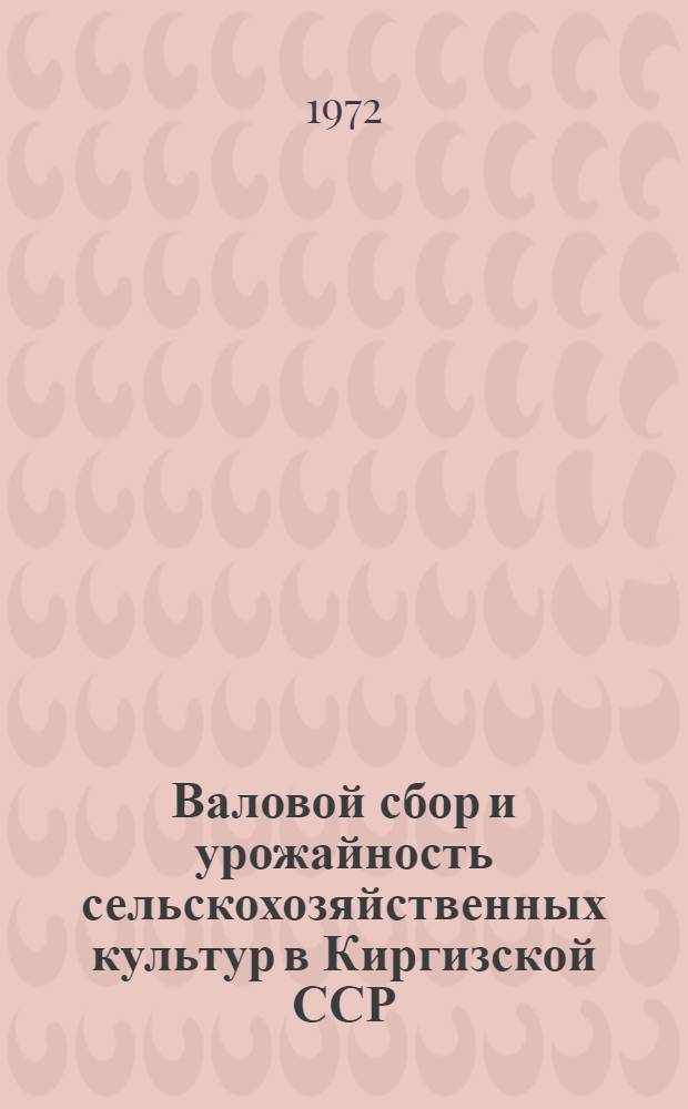 Валовой сбор и урожайность сельскохозяйственных культур в Киргизской ССР : [Стат. сборник]. 1970-1971 гг.