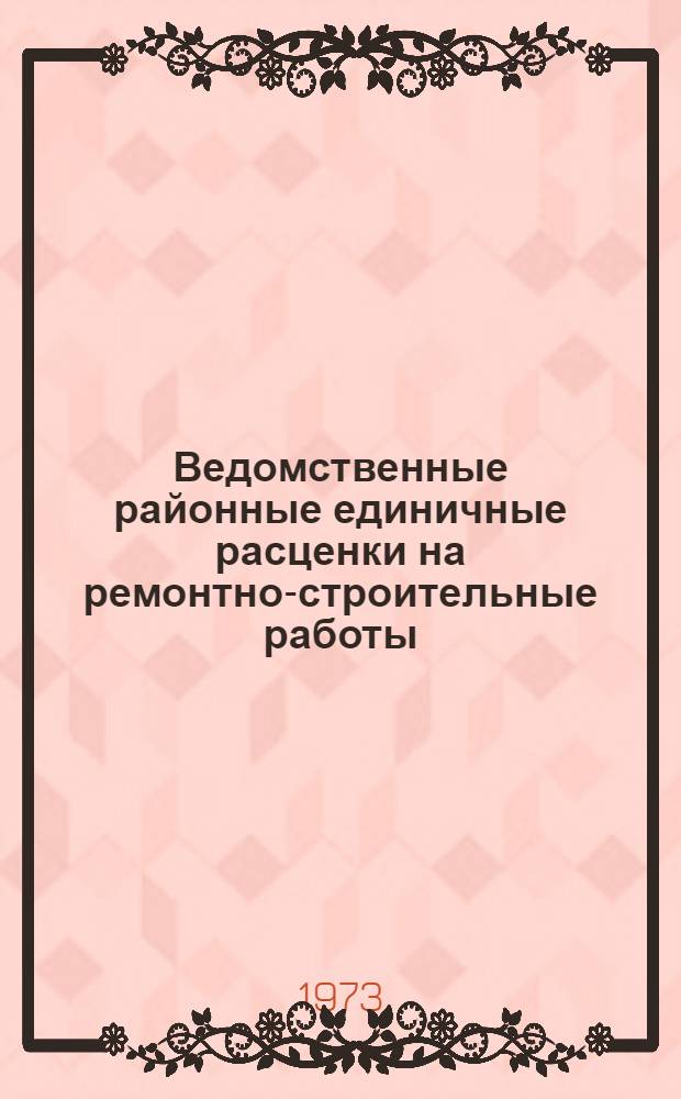 Ведомственные районные единичные расценки на ремонтно-строительные работы (ВРЕР) : Утв. Советом Министров ТАССР 24/IV 1973 г. : Вводятся в действие с 1 июля 1973 г. : Т. 1-