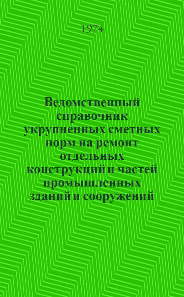 Ведомственный справочник укрупненных сметных норм на ремонт отдельных конструкций и частей промышленных зданий и сооружений : В 2 т. : Т. 1-2