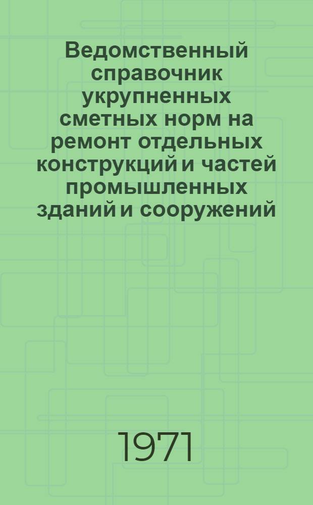 Ведомственный справочник укрупненных сметных норм на ремонт отдельных конструкций и частей промышленных зданий и сооружений : [В 2 т.] Т. 1-2. Вып. 2