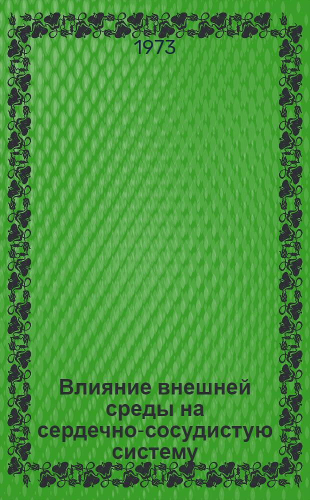 Влияние внешней среды на сердечно-сосудистую систему : (Краткий библиогр. список литературы...) Материалы к выставке. ... за 1968-1972 гг.