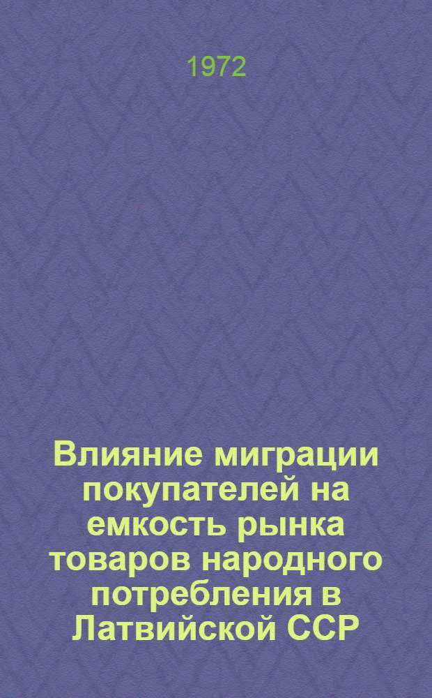 Влияние миграции покупателей на емкость рынка товаров народного потребления в Латвийской ССР : Отчет по теме. 71037274