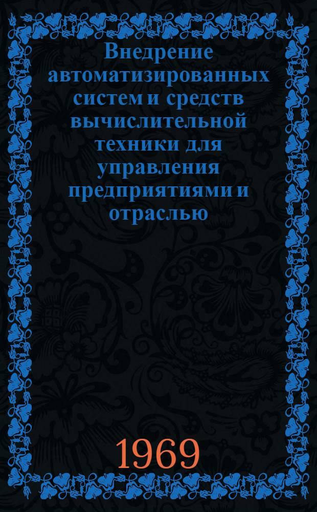 Внедрение автоматизированных систем и средств вычислительной техники для управления предприятиями и отраслью : Материалы совещания. Секция 2 : Автоматизированные системы управления предприятиями (АСУП)