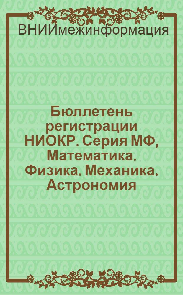 Бюллетень регистрации НИОКР. Серия МФ, Математика. Физика. Механика. Астрономия : Г. 1-