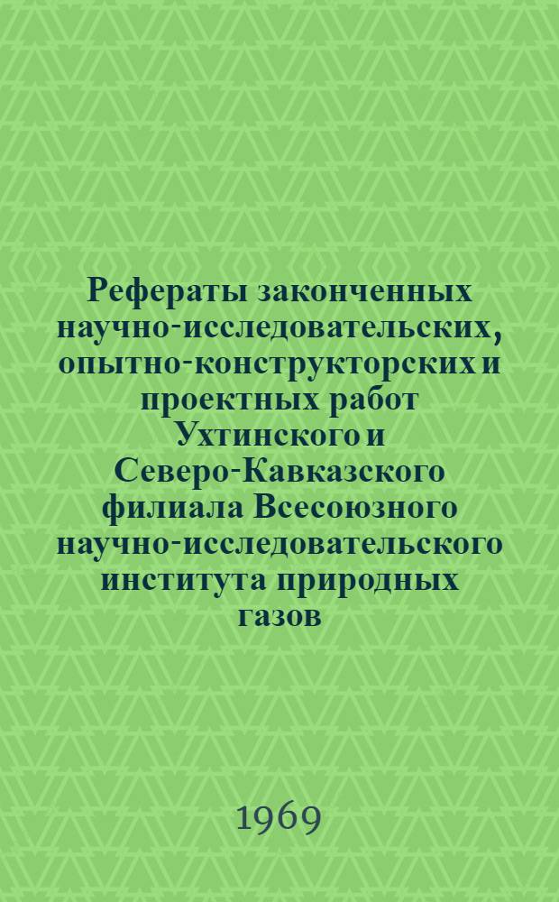 Рефераты законченных научно-исследовательских, опытно-конструкторских и проектных работ Ухтинского и Северо-Кавказского филиала Всесоюзного научно-исследовательского института природных газов (ВНИИгаз)