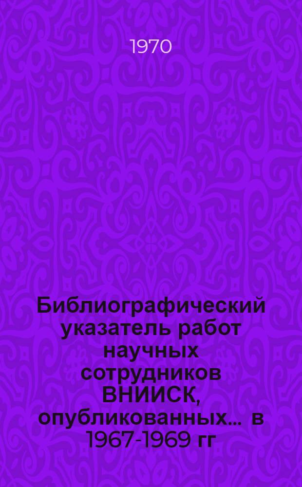 Библиографический указатель работ научных сотрудников ВНИИСК, опубликованных... ... в 1967-1969 гг.