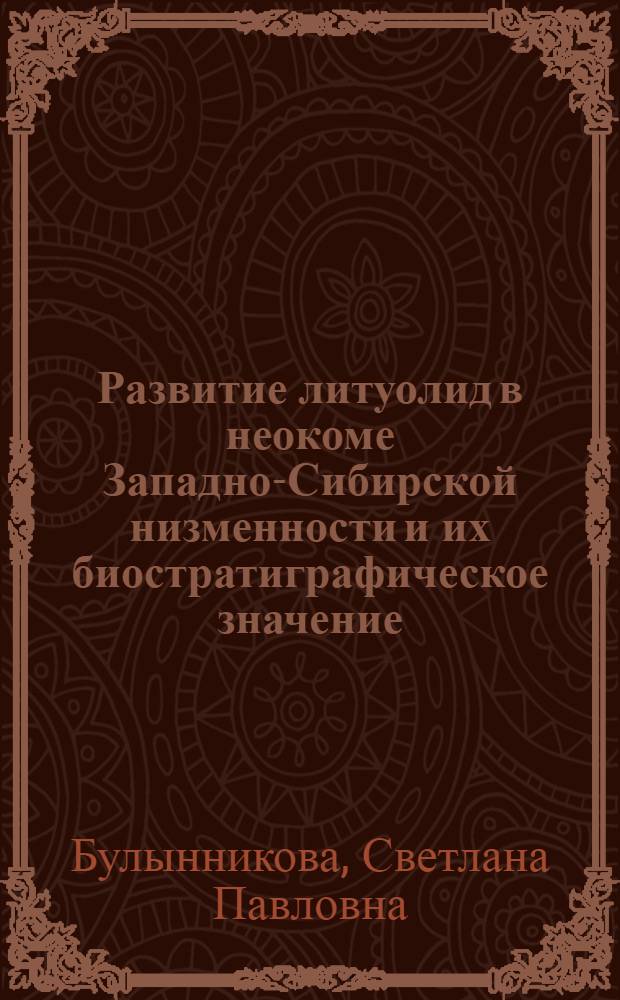Развитие литуолид в неокоме Западно-Сибирской низменности и их биостратиграфическое значение : Автореф. дис. на соискание учен. степени канд. геол.-минерал. наук : (128)