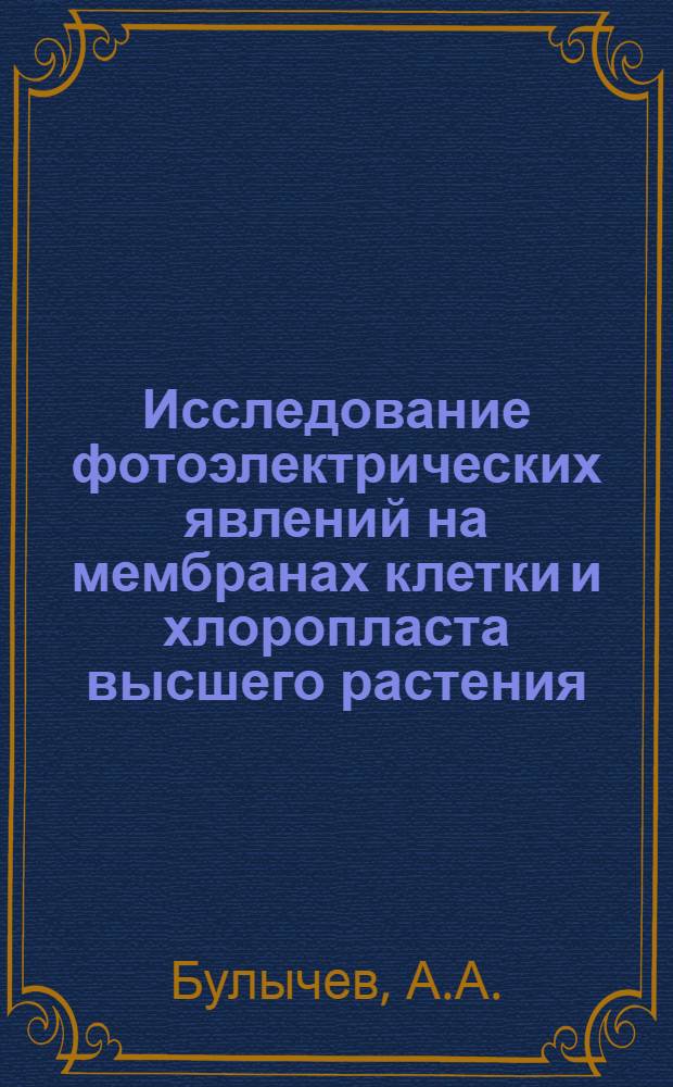 Исследование фотоэлектрических явлений на мембранах клетки и хлоропласта высшего растения : Автореф. дис. на соискание учен. степени канд. биол. наук : (091)