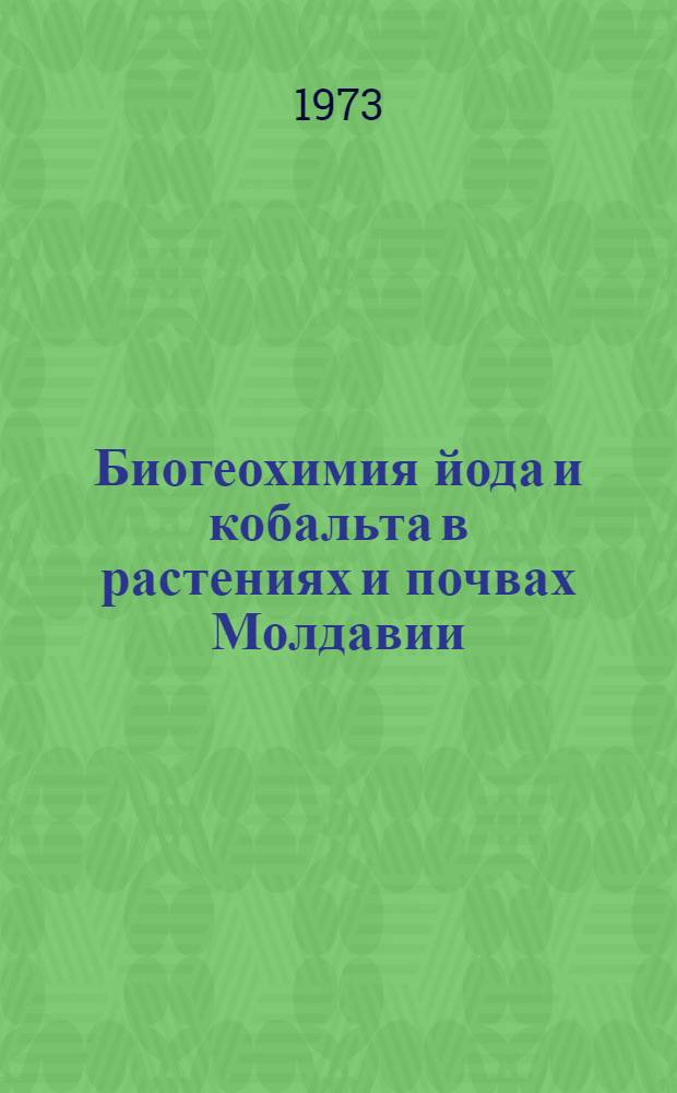 Биогеохимия йода и кобальта в растениях и почвах Молдавии : Автореф. дис. на соиск. учен. степени д-ра биол. наук : (06.532)