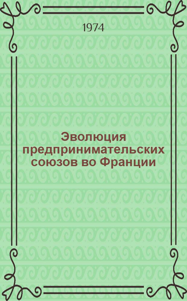 Эволюция предпринимательских союзов во Франции (1945-1973 гг.) : Автореф. дис. на соиск. учен. степени канд. ист. наук : (07.00.04)
