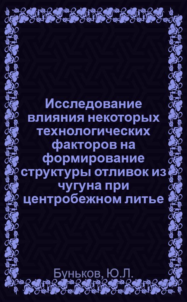 Исследование влияния некоторых технологических факторов на формирование структуры отливок из чугуна при центробежном литье : Автореф. дис. на соискание учен. степени канд. техн. наук