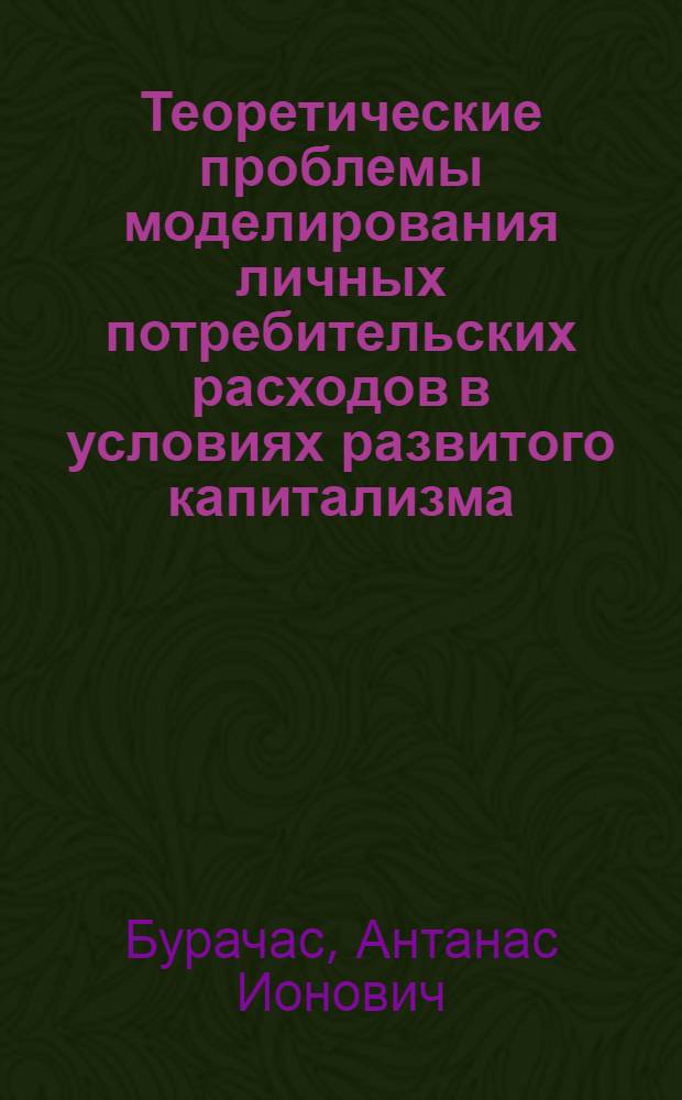 Теоретические проблемы моделирования личных потребительских расходов в условиях развитого капитализма : (Крит. анализ) : Автореф. дис. на соискание учен. степени д-ра экон. наук : (590)
