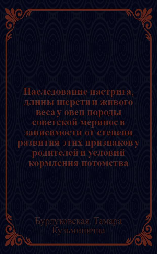 Наследование настрига, длины шерсти и живого веса у овец породы советской меринос в зависимости от степени развития этих признаков у родителей и условий кормления потомства : Автореф. дис. на соискание учен. степени канд. с.-х. наук : (550)