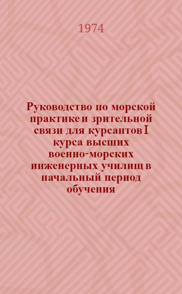 Руководство по морской практике и зрительной связи для курсантов I курса высших военно-морских инженерных училищ в начальный период обучения