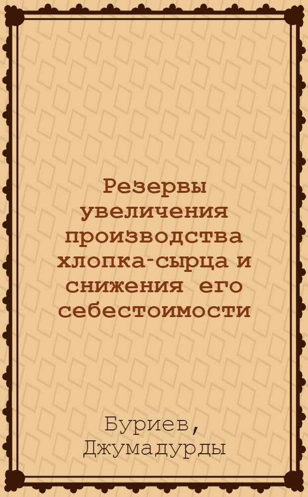 Резервы увеличения производства хлопка-сырца и снижения его себестоимости : (На примере колхозов ТССР) : Автореф. дис. на соиск. учен. степени канд. экон. наук : (594)