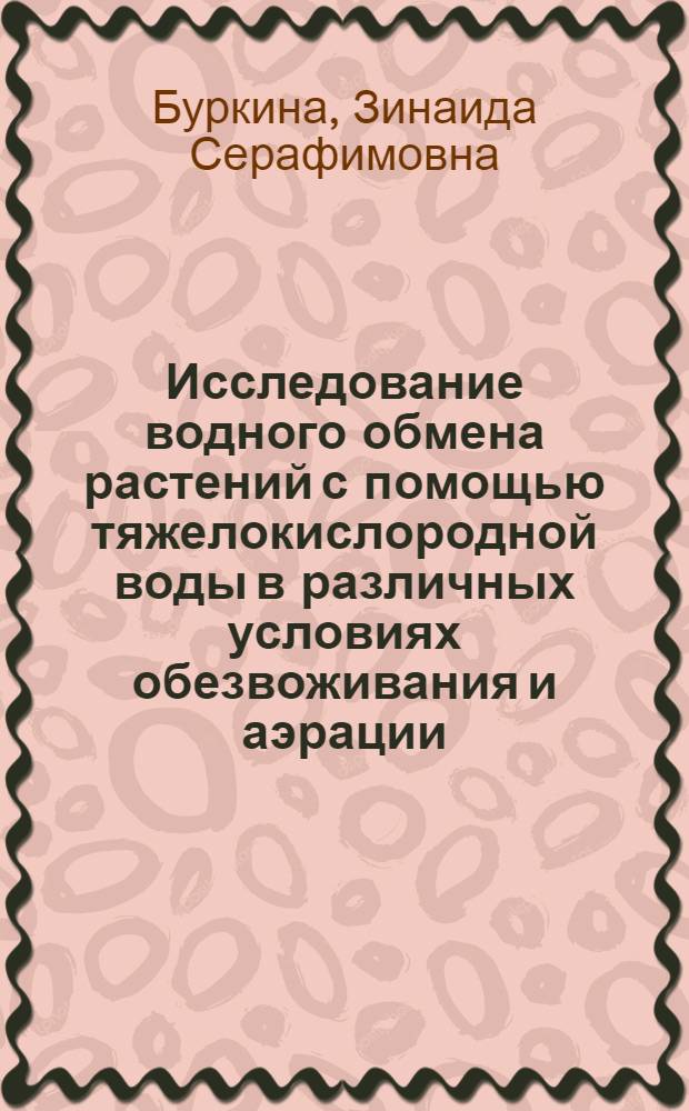 Исследование водного обмена растений с помощью тяжелокислородной воды в различных условиях обезвоживания и аэрации : Автореф. дис. на соиск. учен. степени канд. биол. наук : (03.00.12)