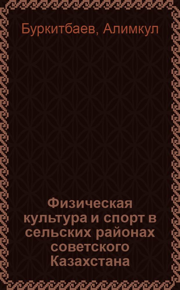 Физическая культура и спорт в сельских районах советского Казахстана : Автореф. дис. на соиск. учен. степени канд. пед. наук : (13.00.04)