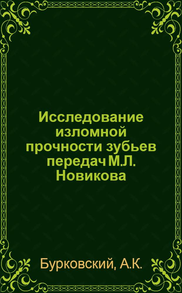 Исследование изломной прочности зубьев передач М.Л. Новикова : Автореф. дис. на соискание учен. степени канд. техн. наук : (161)