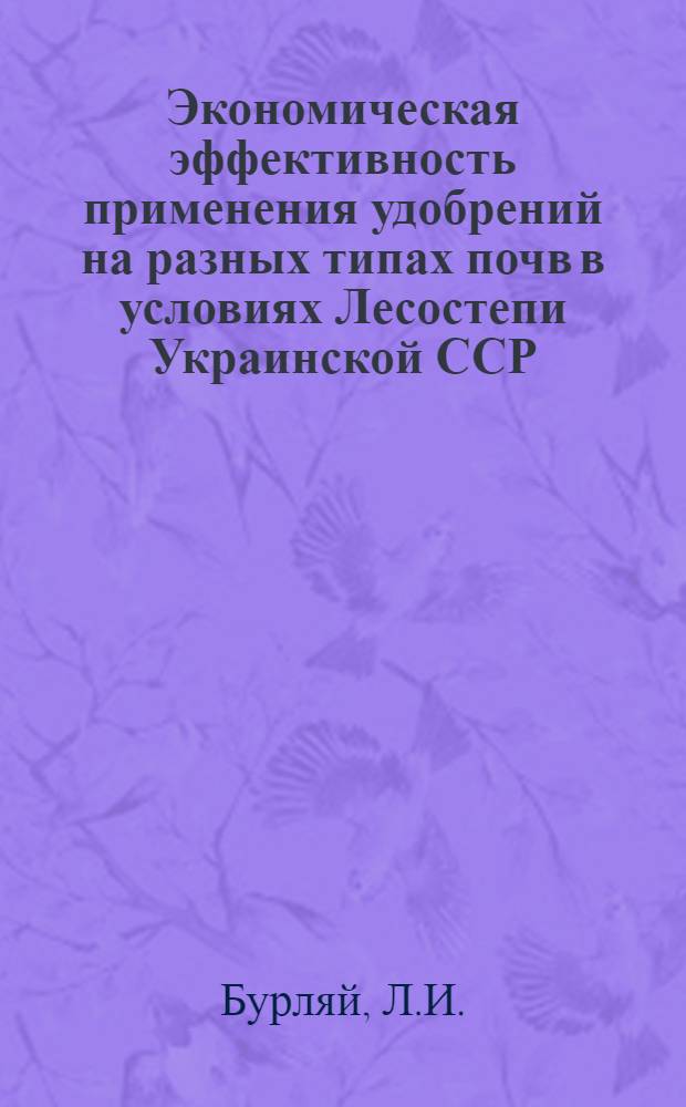 Экономическая эффективность применения удобрений на разных типах почв в условиях Лесостепи Украинской ССР : (На примере Черкас. обл.) : Автореф. дис. на соискание учен. степени канд. экон. наук : (08.594)