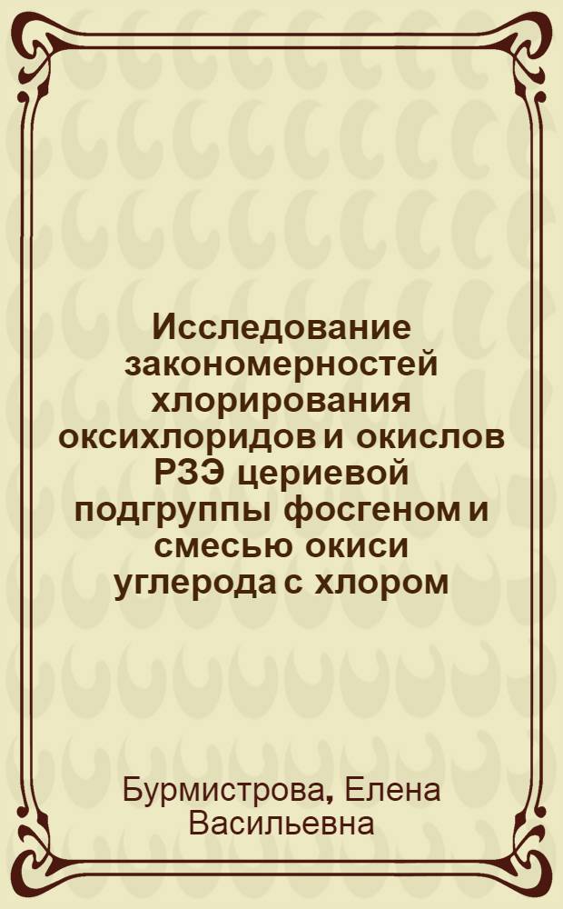 Исследование закономерностей хлорирования оксихлоридов и окислов РЗЭ цериевой подгруппы фосгеном и смесью окиси углерода с хлором : Автореф. дис. на соиск. учен. степени канд. хим. наук : (02.00.01)