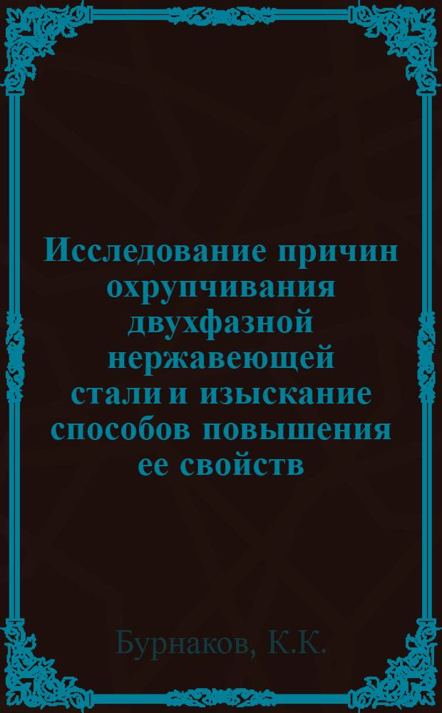 Исследование причин охрупчивания двухфазной нержавеющей стали и изыскание способов повышения ее свойств : Автореф. дис. на соискание учен. степени канд. техн. наук : (05.320)