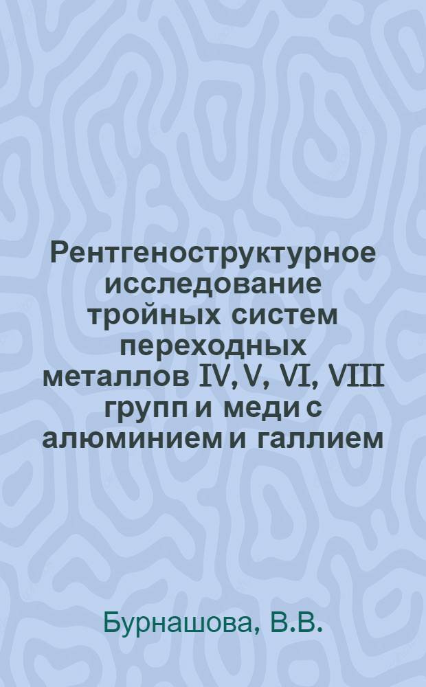 Рентгеноструктурное исследование тройных систем переходных металлов IV, V, VI, VIII групп и меди с алюминием и галлием : Автореф. дис. на соискание учен. степени канд. хим. наук : (070)