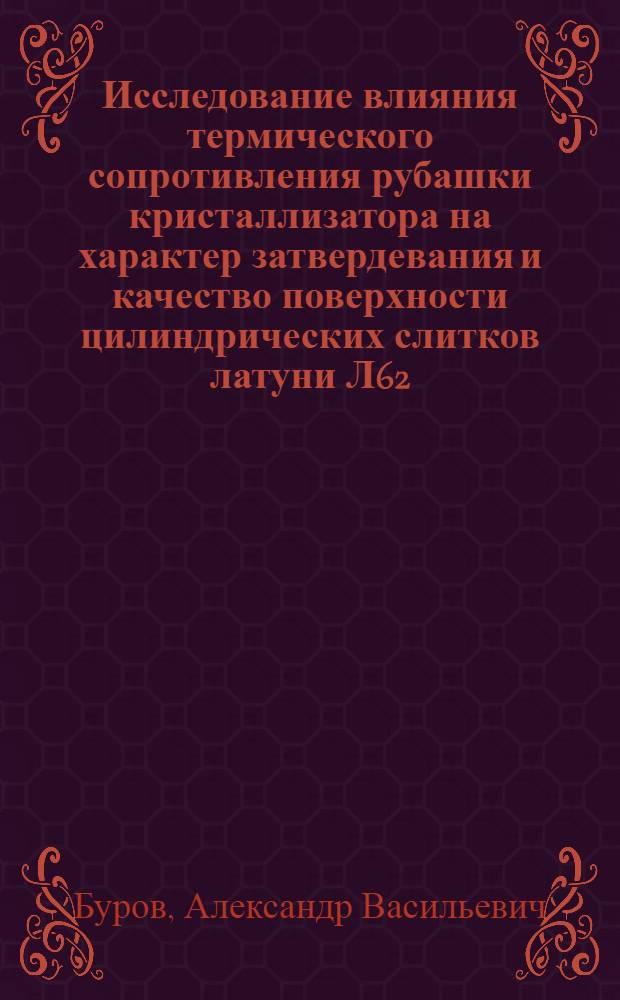Исследование влияния термического сопротивления рубашки кристаллизатора на характер затвердевания и качество поверхности цилиндрических слитков латуни Л62 : Автореф. дис. на соискание учен. степени канд. техн. наук : (323)
