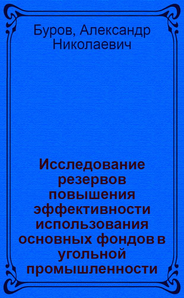 Исследование резервов повышения эффективности использования основных фондов в угольной промышленности : (На примере шахт комбината "Карагандауголь") : Автореф. дис. на соиск. учен. степени канд. экон. наук : (594)
