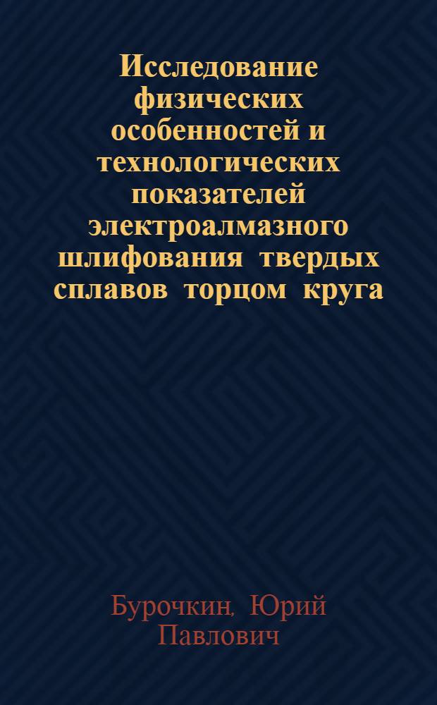 Исследование физических особенностей и технологических показателей электроалмазного шлифования твердых сплавов торцом круга : Автореф. дис. на соиск. учен. степени канд. техн. наук : (05.03.03)