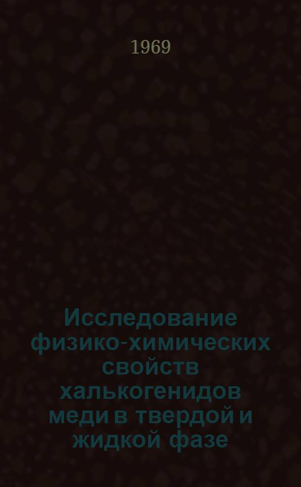 Исследование физико-химических свойств халькогенидов меди в твердой и жидкой фазе : Автореф. дис. на соискание учен. степени канд. техн. наук : (355)