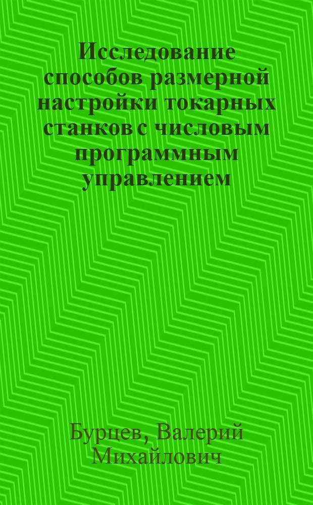 Исследование способов размерной настройки токарных станков с числовым программным управлением : Автореф. дис. на соиск. учен. степени канд. техн. наук : (05.164)