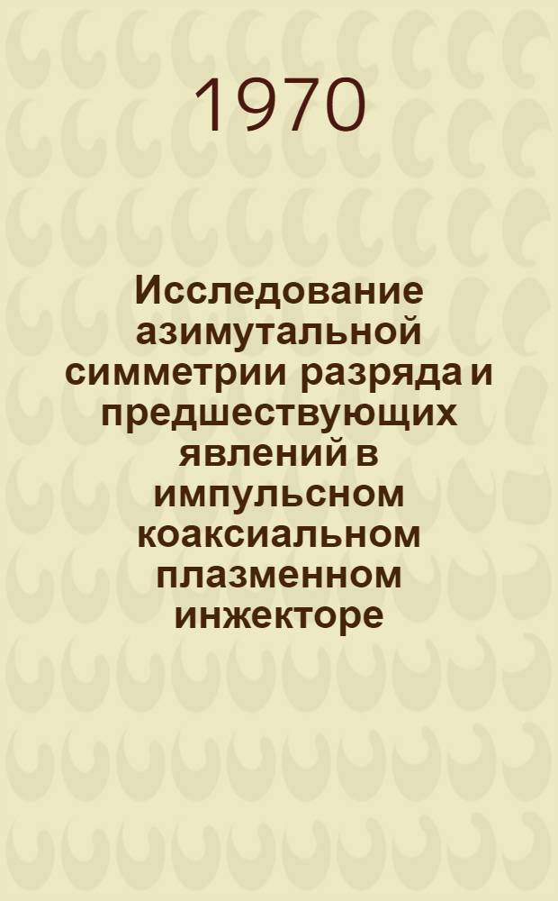 Исследование азимутальной симметрии разряда и предшествующих явлений в импульсном коаксиальном плазменном инжекторе : Автореф. дис. на соискание учен. степени канд. физ.-мат. наук : (040)