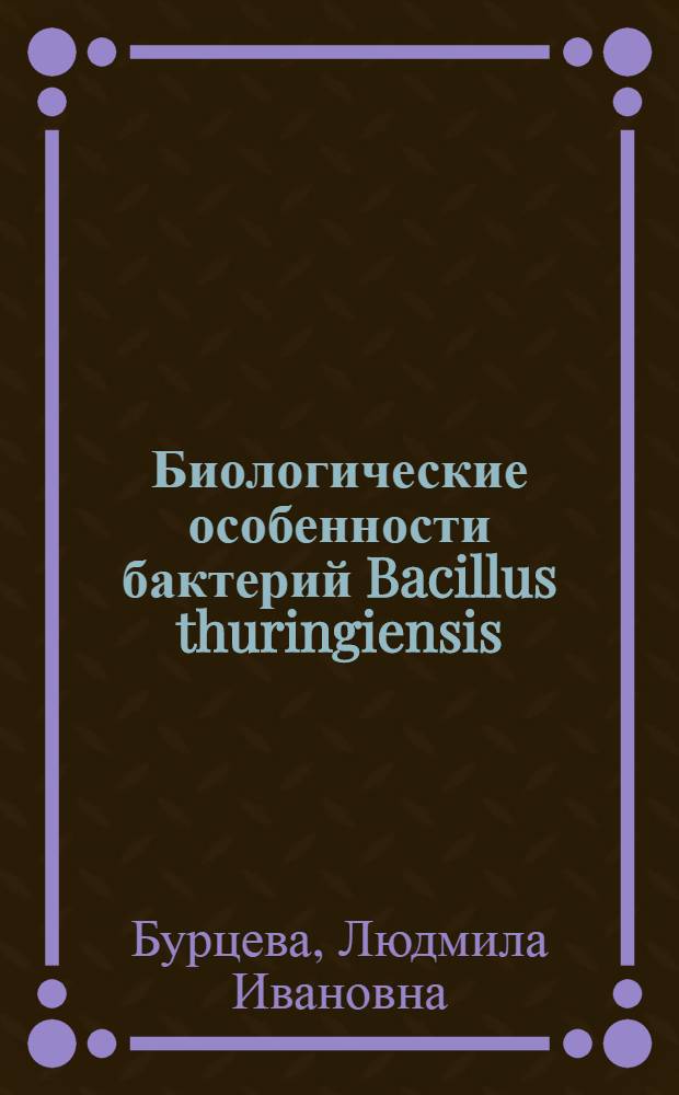Биологические особенности бактерий Bacillus thuringiensis : Автореф. дис. на соискание учен. степени канд. биол. наук : (096)