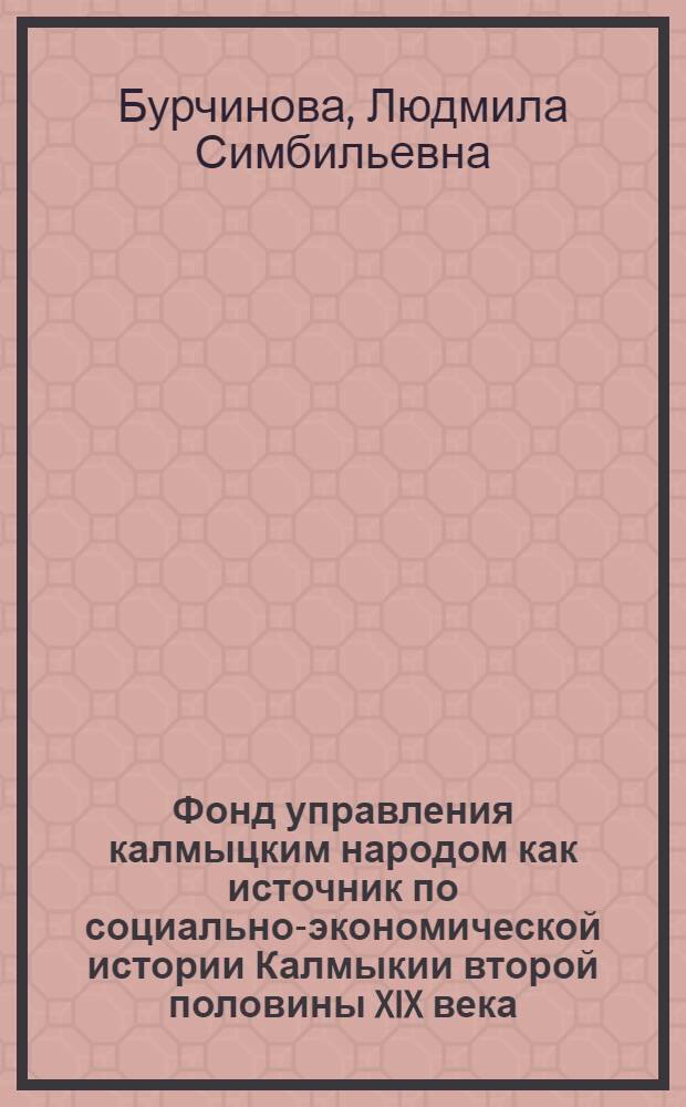 Фонд управления калмыцким народом как источник по социально-экономической истории Калмыкии второй половины XIX века : Автореф. дис. на соиск. учен. степени канд. ист. наук : (07.579)
