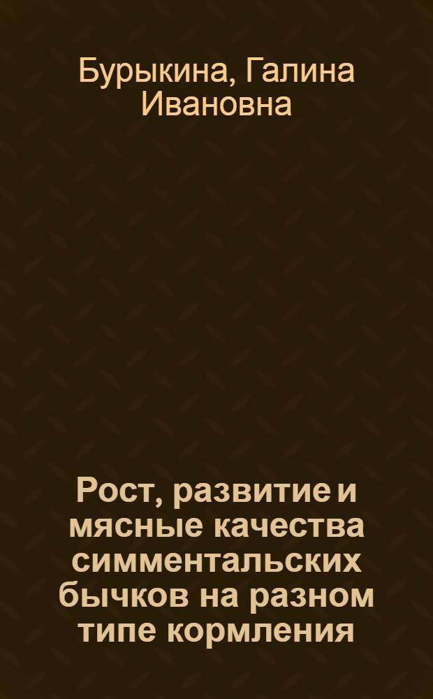 Рост, развитие и мясные качества симментальских бычков на разном типе кормления : Автореф. дис. на соиск. учен. степени канд. с.-х. наук : (06.02.04)
