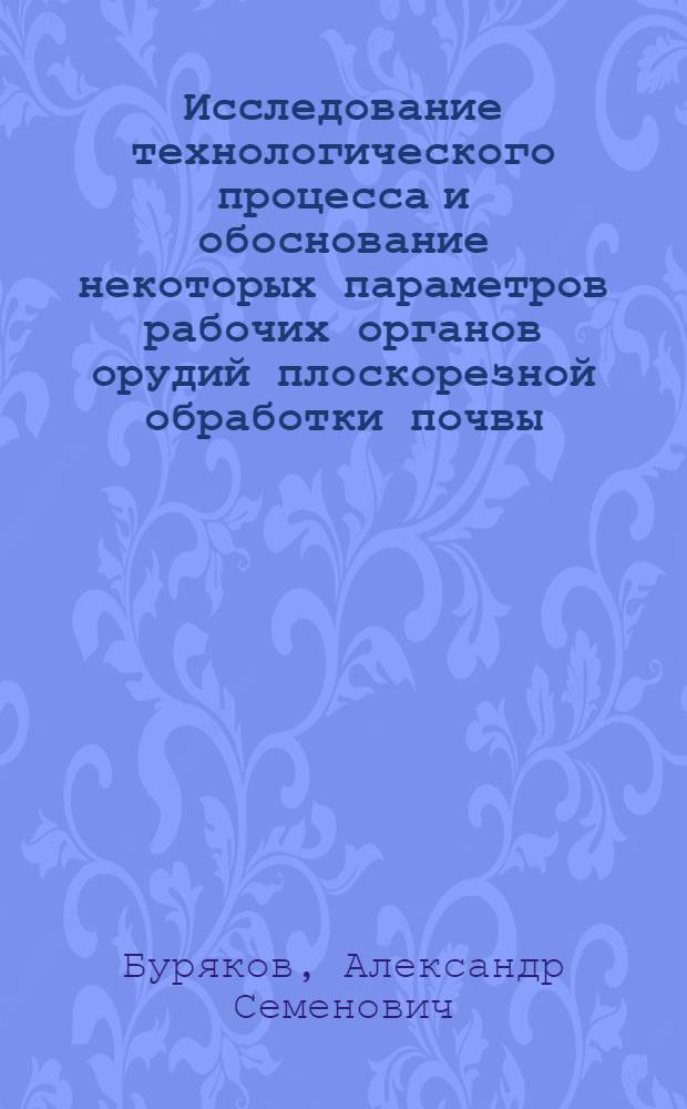 Исследование технологического процесса и обоснование некоторых параметров рабочих органов орудий плоскорезной обработки почвы : Автореф. дис. на соиск. учен. степени канд. техн. наук : (05.20.01)