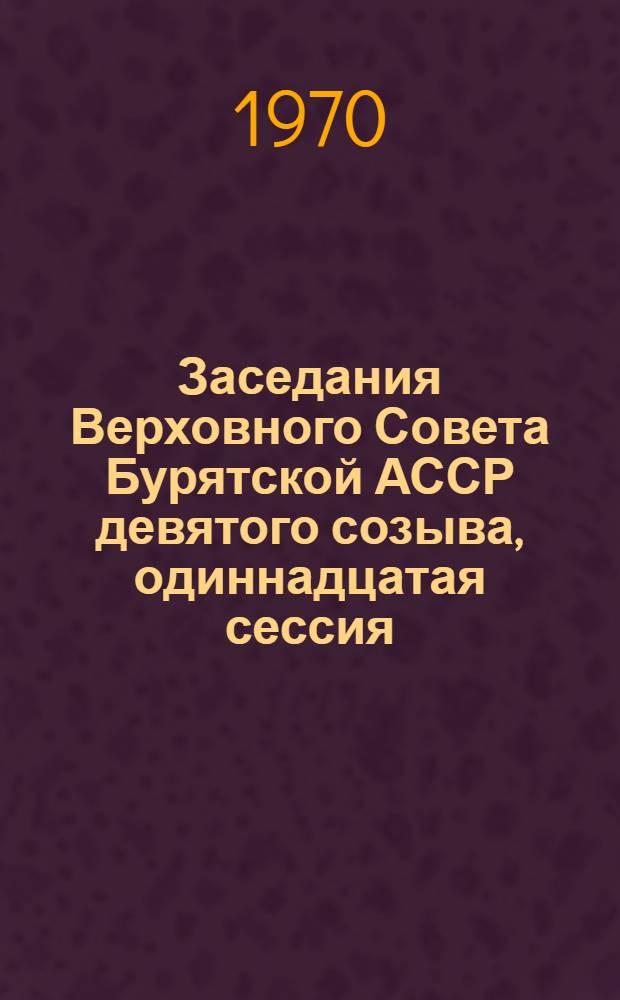Заседания Верховного Совета Бурятской АССР девятого созыва, одиннадцатая сессия (6 сентября 1979 г.) : Стеногр. отчет