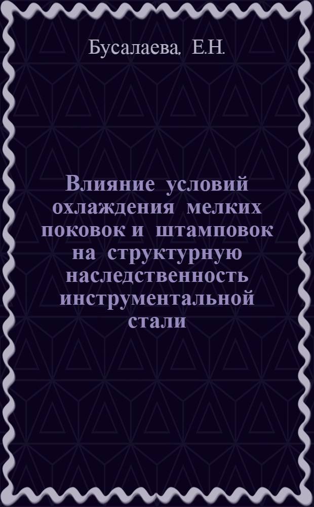 Влияние условий охлаждения мелких поковок и штамповок на структурную наследственность инструментальной стали : Автореф. дис. на соискание учен. степени канд. техн. наук : (320)