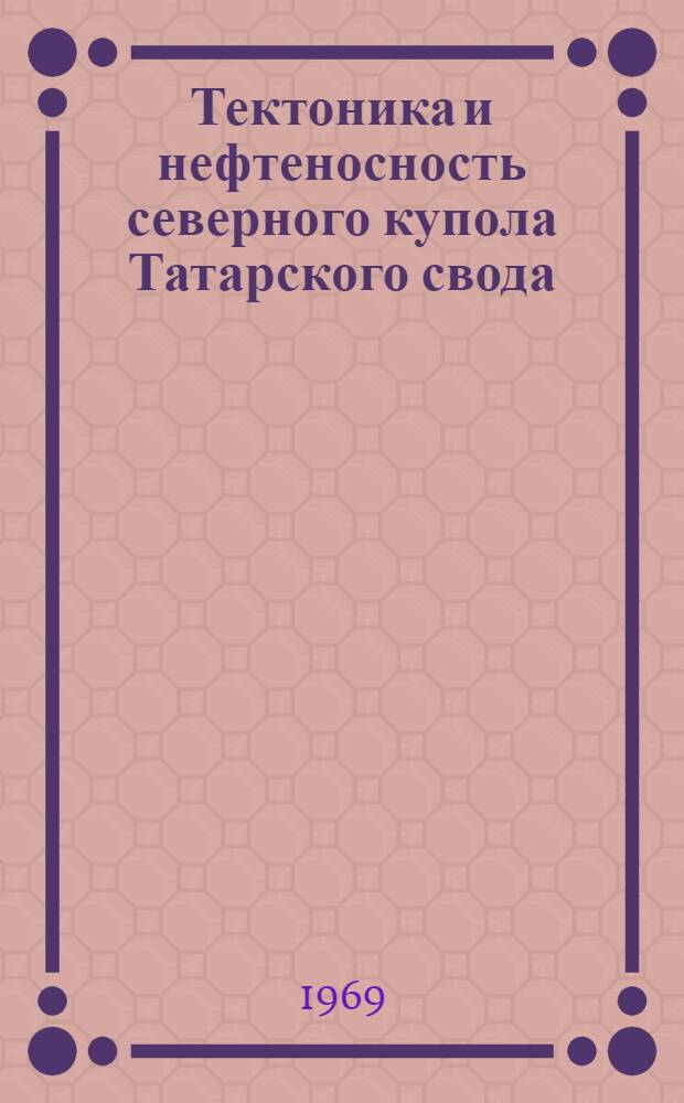 Тектоника и нефтеносность северного купола Татарского свода (в границах Татарской АССР) : Автореф. дис. на соискание учен. степени канд. геол.-минерал. наук : (136)