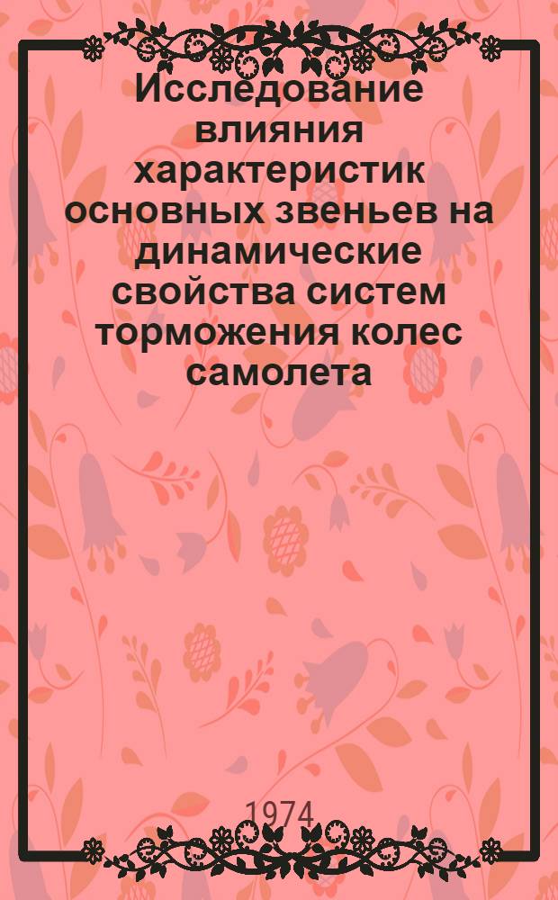 Исследование влияния характеристик основных звеньев на динамические свойства систем торможения колес самолета : Автореф. дис. на соиск. учен. степени канд. техн. наук