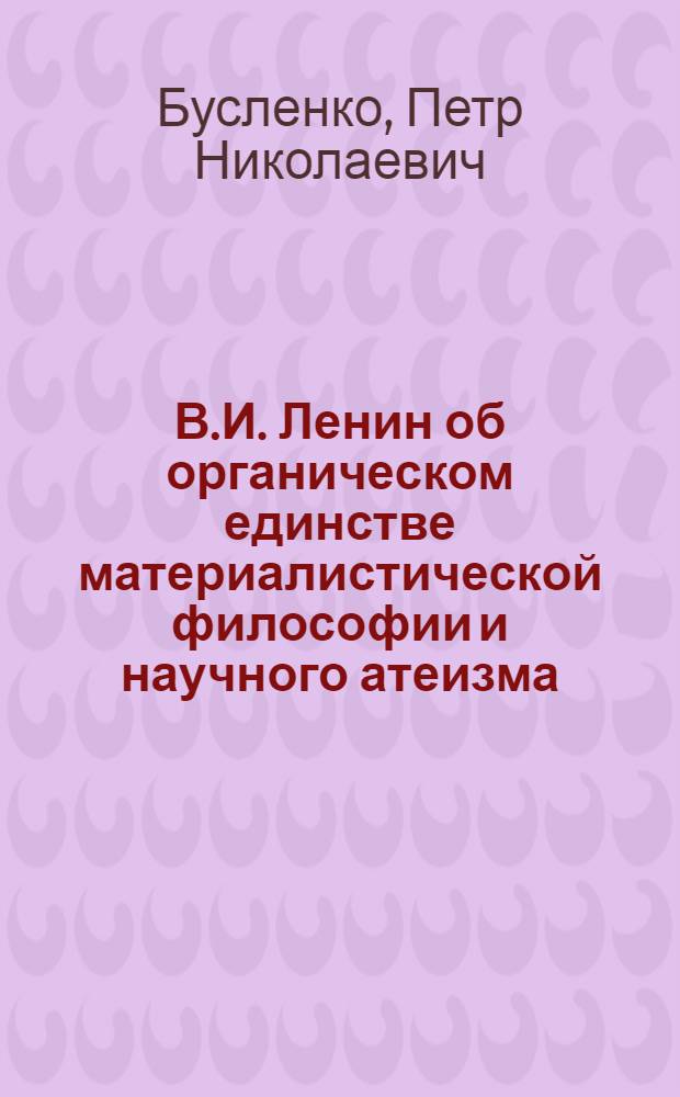 В.И. Ленин об органическом единстве материалистической философии и научного атеизма : Автореф. дис. на соискание учен. степени канд. филос. наук : (625)