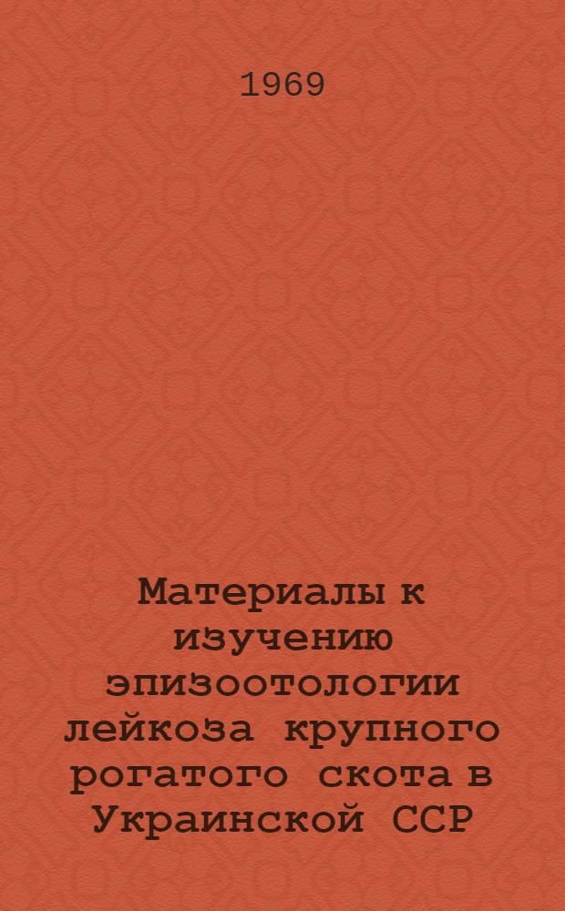 Материалы к изучению эпизоотологии лейкоза крупного рогатого скота в Украинской ССР : Автореф. дис. на соискание учен. степени канд. вет. наук : (16803)
