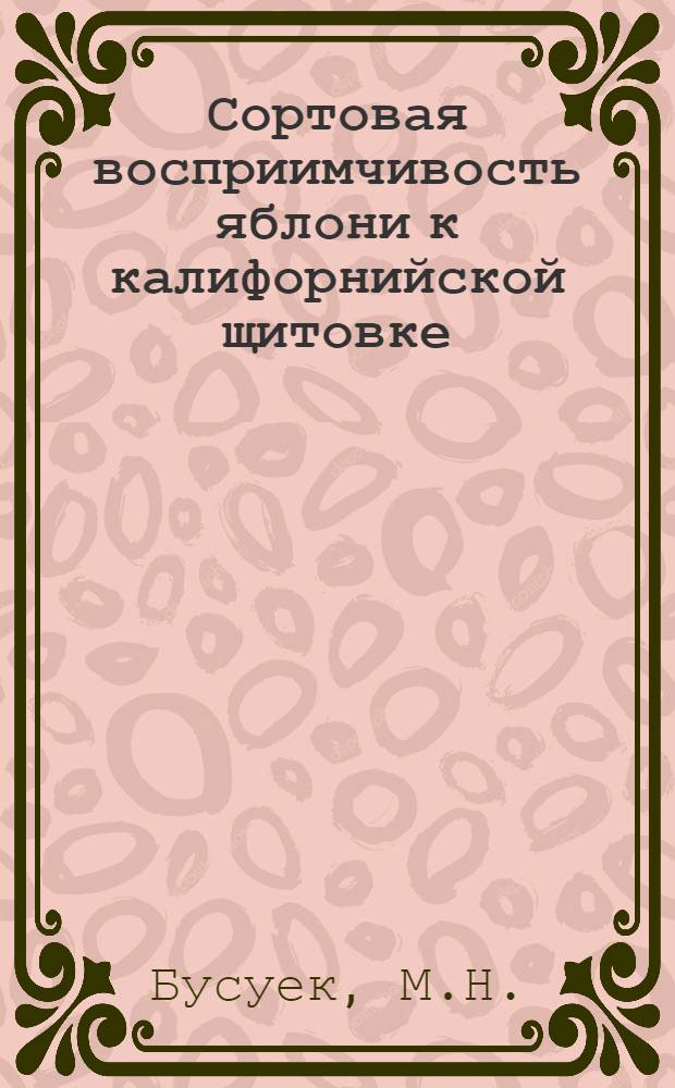 Сортовая восприимчивость яблони к калифорнийской щитовке (Qvadraspidiotus perniciosus comstok) и некоторые биологические особенности развития вредителя на различных по устойчивости сортах яблок : Автореф. дис. на соискание учен. степени канд. биол. наук : (03.098)