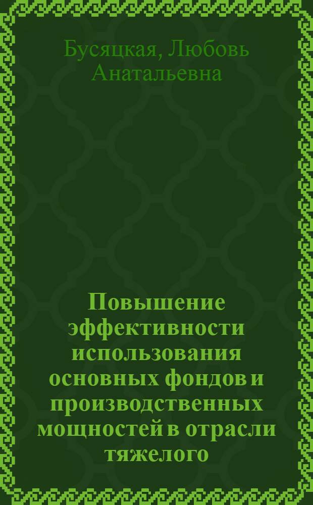 Повышение эффективности использования основных фондов и производственных мощностей в отрасли тяжелого, энергетического и транспортного машиностроения : Тезисы докл