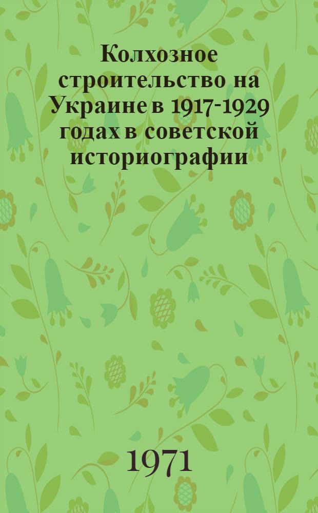 Колхозное строительство на Украине в 1917-1929 годах в советской историографии : Автореф. дис. на соискание учен. степени канд. ист. наук : (579)