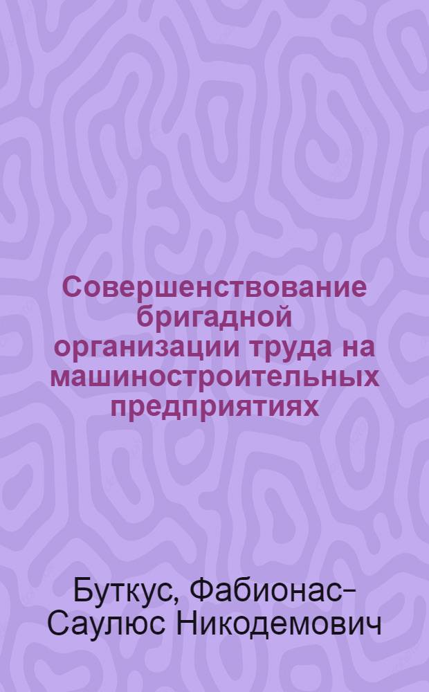 Совершенствование бригадной организации труда на машиностроительных предприятиях : (На примере предприятий объединения "Сигма") : Автореф. дис. на соиск. учен. степени канд. экон. наук : (08.00.07)