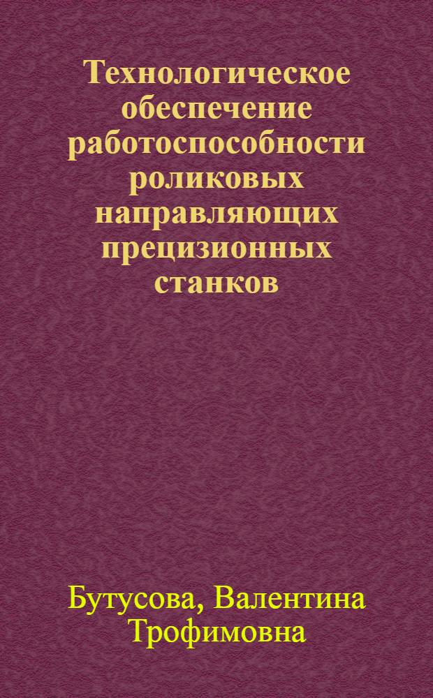 Технологическое обеспечение работоспособности роликовых направляющих прецизионных станков : Автореф. дис. на соиск. учен. степени канд. техн. наук : (05.02.08)